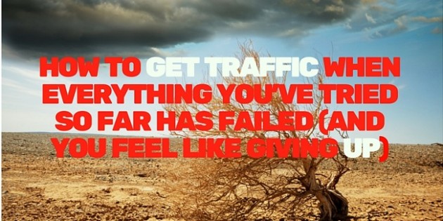 How To Get Traffic When Everything Youve Tried so Far Has Failed And You Feel Like Giving Up